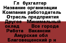 Гл. бухгалтер › Название организации ­ Компания-работодатель › Отрасль предприятия ­ Другое › Минимальный оклад ­ 1 - Все города Работа » Вакансии   . Амурская обл.,Благовещенский р-н